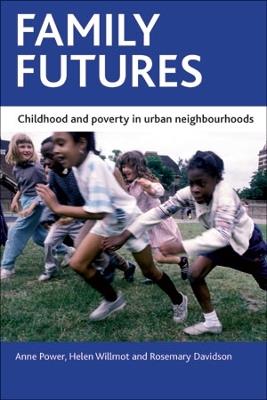 Family futures: Childhood and poverty in urban neighbourhoods - Anne Power,Helen Willmot,Rosemary Davidson - cover