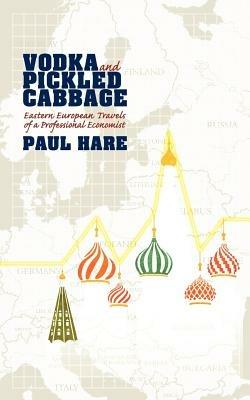 Vodka and Pickled Cabbage: Eastern European Travels of a Professional Economist - Paul Hare - cover