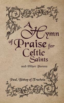 A Hymn of Praise for Celtic Saints and Other Poems - Paul Bishop of Tracheia - cover