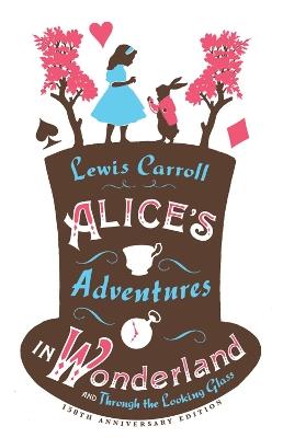 Alice's Adventures in Wonderland, Through the Looking Glass and Alice's Adventures Under Ground - Lewis Carroll - cover