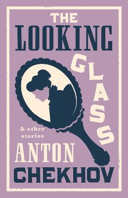 The Looking Glass and Other Stories: New Translation of this unique edition of thirty-four other short stories by Chekhov, some of them never translated before into English. - Anton Chekhov - cover