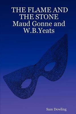 THE FLAME AND THE STONE Maud Gonne and W.B.Yeats - Sam Dowling - cover