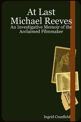 At Last Michael Reeves: An Investigative Memoir of the Acclaimed Filmmaker - Ingrid Cranfield - cover