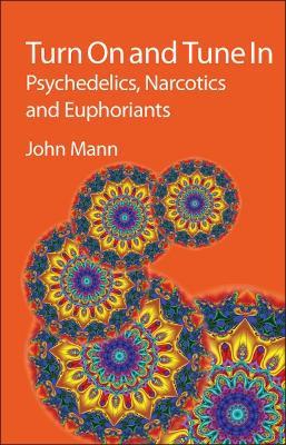 Turn On and Tune In: Psychedelics, Narcotics and Euphoriants - John Mann - cover