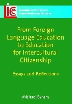 From Foreign Language Education to Education for Intercultural Citizenship: Essays and Reflections - Michael Byram - cover