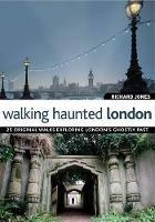Walking Haunted London: 25 Original Walks Exploring London's Ghostly Past
