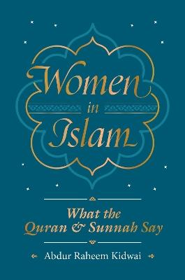 Women in Islam: What the Qur'an and Sunnah Say - Abdur Raheem Kidwai - cover
