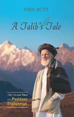 A Talib's Tale: The Life and Times of a Pashtoon Englishman - John Butt - cover
