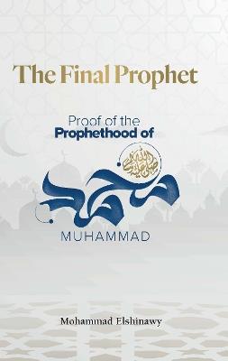 The Final Prophet: Proof of the Prophethood of Muhammad - Mohammad Elshinawy - cover