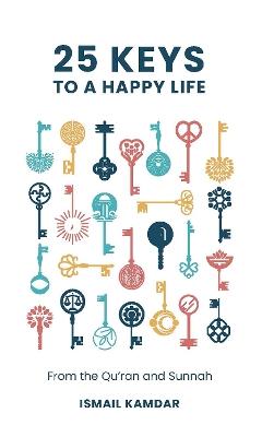 25 Keys to A Happy Life: From the Qur'an and Sunnah - Ismail Kamdar - cover