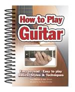 How To Play Guitar: Easy to Read, Easy to Play; Basics, Styles & Techniques