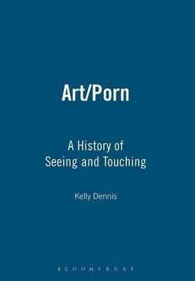 Art/Porn: A History of Seeing and Touching - Kelly Dennis - cover