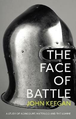 The Face Of Battle: A Study of Agincourt, Waterloo and the Somme - John Keegan - cover