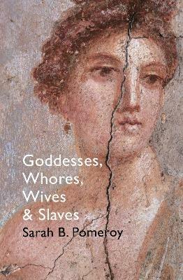 Goddesses, Whores, Wives and Slaves: Women in Classical Antiquity - Sarah B Pomeroy - cover