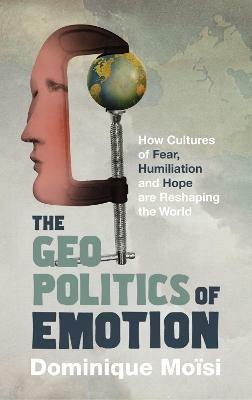 The Geopolitics of Emotion: How Cultures of Fear, Humiliation and Hope are Reshaping the World - Dominique Moisi - cover