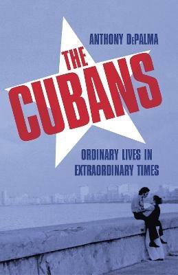 The Cubans: Ordinary Lives in Extraordinary Times - Anthony DePalma - cover