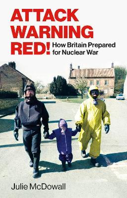 Attack Warning Red!: How Britain Prepared for Nuclear War - Julie McDowall - cover