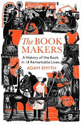 The Book-Makers: A History of the Book in 18 Remarkable Lives - Adam Smyth - cover