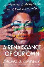 A Renaissance of Our Own: A Memoir and Manifesto on Reimagining