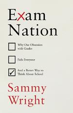 Exam Nation: Why Our Obsession with Grades Fails Everyone – and a Better Way to Think About School