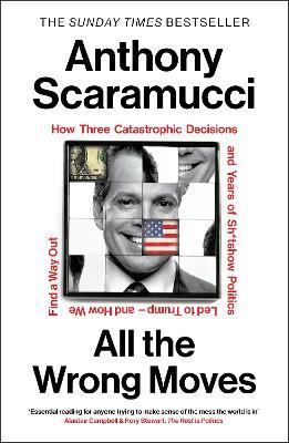 All the Wrong Moves: How Three Catastrophic Decisions and Years of Sh*tshow Politics Led to Trump – and How We Find a Way Out - Anthony Scaramucci - cover
