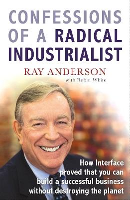 Confessions of a Radical Industrialist: How Interface proved that you can build a successful business without destroying the planet - Ray Anderson - cover