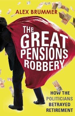 The Great Pensions Robbery: How the Politicians Betrayed Retirement - Alex Brummer - cover