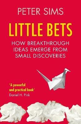 Little Bets: How breakthrough ideas emerge from small discoveries - Peter Sims - cover
