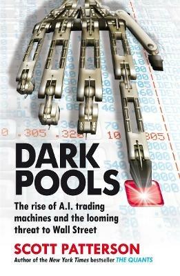 Dark Pools: The rise of A.I. trading machines and the looming threat to Wall Street - Scott Patterson - cover