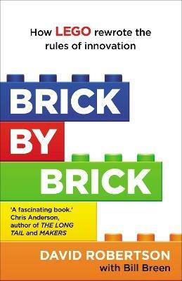 Brick by Brick: How LEGO Rewrote the Rules of Innovation and Conquered the Global Toy Industry - Bill Breen,David Robertson - cover