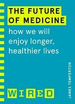 The Future of Medicine (WIRED guides): How We Will Enjoy Longer, Healthier Lives