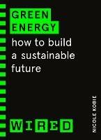 Green Energy (WIRED guides): How to build a sustainable future - Nicole Kobie,WIRED - cover