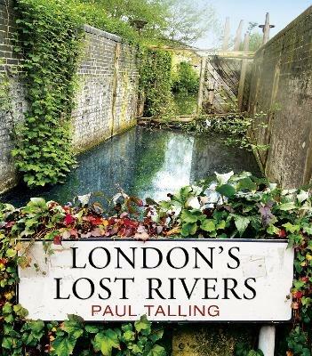 London's Lost Rivers: a beautifully illustrated guide to London's secret rivers - Paul Talling - cover