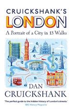 Cruickshank’s London: A Portrait of a City in 13 Walks