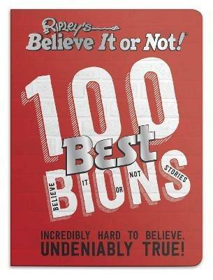 Ripley's 100 Best Believe It or Nots: Incredibly Hard to Believe. Undeniably True! - Ripley - cover