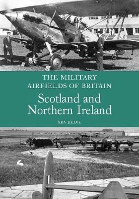 The Military Airfields of Britain: Scotland and Northern Ireland - Ken Delve - cover
