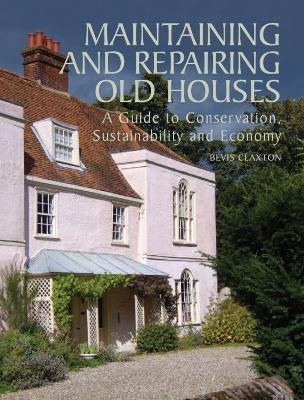 Maintaining and Repairing Old Houses: A Guide to Conservation, Sustainability and Economy - Bevis Claxton - cover