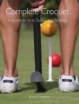 Complete Croquet: A Guide to Skills, Tactics and Strategy - James Hawkins - cover