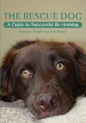 The Rescue Dog: A Guide to Successful Re-homing - Vanessa Stead,Ann Stead - cover