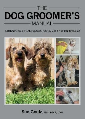 The Dog Groomer's Manual: A Definitive Guide to the Science, Practice and Art of Dog Grooming - Sue Gould - cover