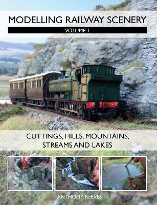 Modelling Railway Scenery: Volume 1 - Cuttings, Hills, Mountains, Streams and Lakes - Anthony Reeves - cover