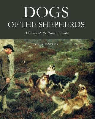 Dogs of the Shepherds: A Review of the Pastoral Breeds - David Hancock - cover