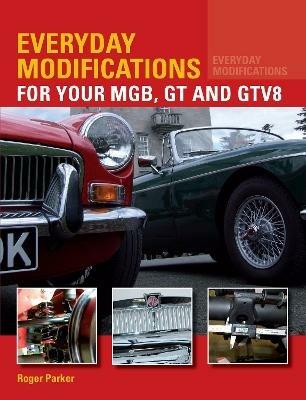 Everyday Modifications for Your MGB, GT and GTV8: How to Make Your Classic Car Easier to Live With and Enjoy - Roger Parker - cover