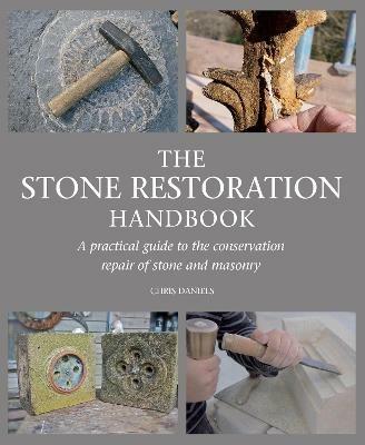 The Stone Restoration Handbook: A Practical Guide to the Conservation Repair of Stone and Masonry - Chris Daniels - cover
