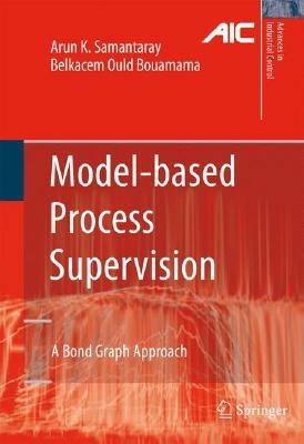 Model-based Process Supervision: A Bond Graph Approach - Arun Kumar Samantaray,Belkacem Ould Bouamama - cover