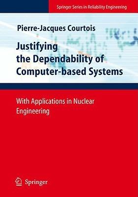 Justifying the Dependability of Computer-based Systems: With Applications in Nuclear Engineering - Pierre-Jacques Courtois - cover