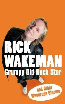 Grumpy Old Rock Star: and Other Wondrous Stories - Rick Wakeman - cover