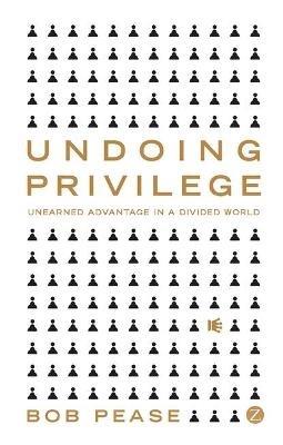 Undoing Privilege: Unearned Advantage in a Divided World - Bob Pease - cover