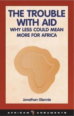 The Trouble with Aid: Why Less Could Mean More for Africa - Jonathan Glennie - cover