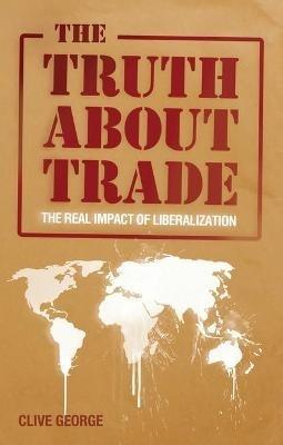 The Truth about Trade: The Real Impact of Liberalization - Clive George - cover